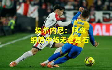 埃尔内尼：阿森纳的中场无名基石