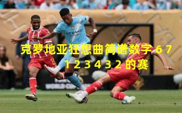 克罗地亚狂想曲简谱数字 6 7 1 2 3 4 3 2 的赛场回响