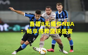 直播8无插件NBA：畅享纯粹篮球盛宴