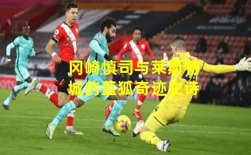 冈崎慎司与莱斯特城的蓝狐奇迹史诗