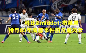 科比·布莱恩特与03年鹰郡事件的法庭风云