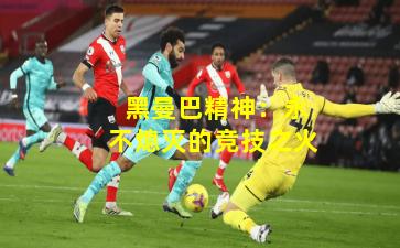  黑曼巴精神：永不熄灭的竞技之火