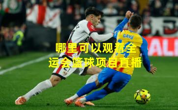 哪里可以观看全运会篮球项目直播