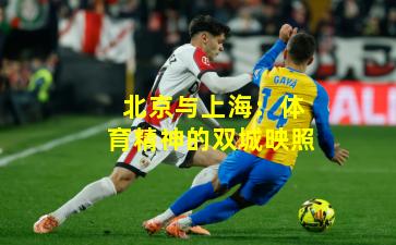 北京与上海：体育精神的双城映照