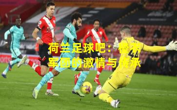 荷兰足球吧:橙衣军团的激情与传承