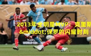 2013年全明星MVP:克里斯·保罗的闪耀时刻