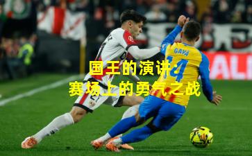  国王的演讲：赛场上的勇气之战